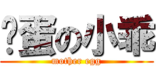 妈蛋の小乖 (mother egg)