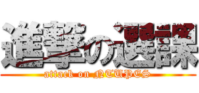 進撃の選課 (attack on NTUPES)