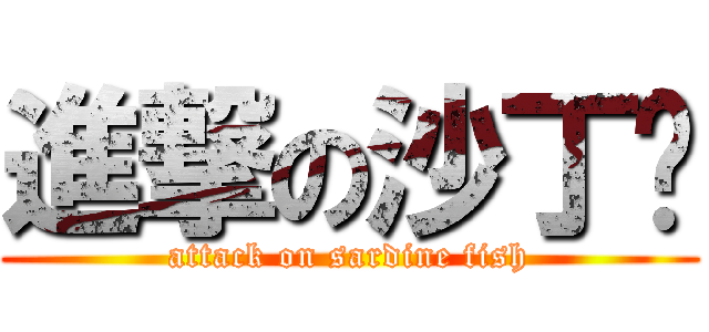 進撃の沙丁鱼 (attack on sardine fish)