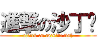 進撃の沙丁鱼 (attack on sardine fish)