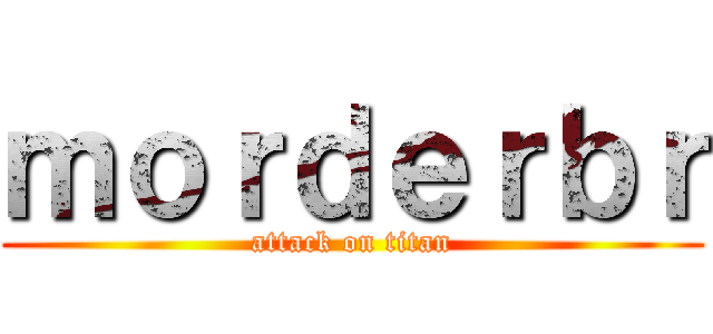 ｍｏｒｄｅｒｂｒ (attack on titan)