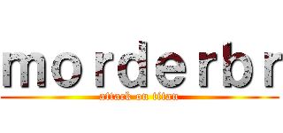 ｍｏｒｄｅｒｂｒ (attack on titan)