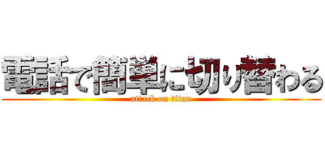 電話で簡単に切り替わる (attack on titan)