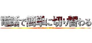 電話で簡単に切り替わる (attack on titan)