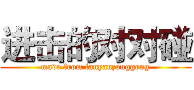 进击的对对碰 (made from lanyanzonggong)