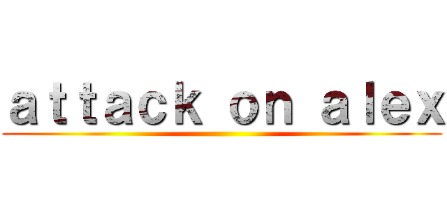 ａｔｔａｃｋ ｏｎ ａｌｅｘ ()