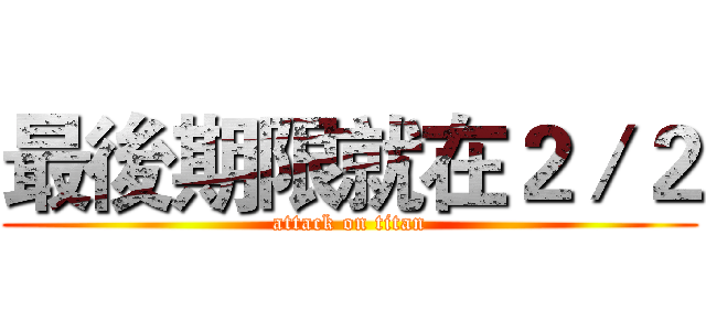 最後期限就在２／２ (attack on titan)