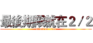 最後期限就在２／２ (attack on titan)
