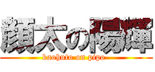 顔太の陽輝 (kaohuto on pipo-)