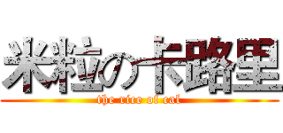 米粒の卡路里 (the rice of cal)