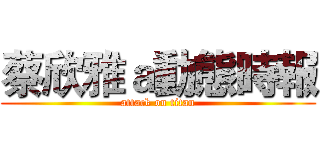 蔡欣雅ａ動態時報 (attack on titan)