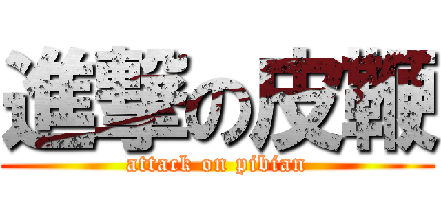 進撃の皮鞭 (attack on pibian)