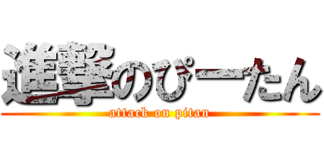 進撃のぴーたん (attack on pitan)