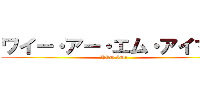 ワイー・アー・エム・アイマー (YRM IMa)
