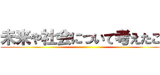 未来や社会について考えたこと ()