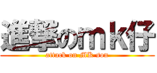 進撃のｍｋ仔 (attack on MK son)