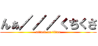 んぁ／／／くちくさ (attack on titan)