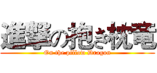 進撃の抱き枕竜 (On the pillow Dragon)
