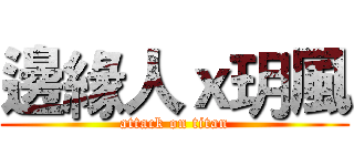 邊緣人ｘ玥風 (attack on titan)
