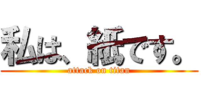 私は、紙です。 (attack on titan)