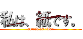 私は、紙です。 (attack on titan)