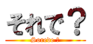 それで？ (Sorede ?)