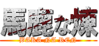 馬鹿な煉 (BAKA NA REN)