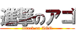 進撃のアゴ (attack on AGO)