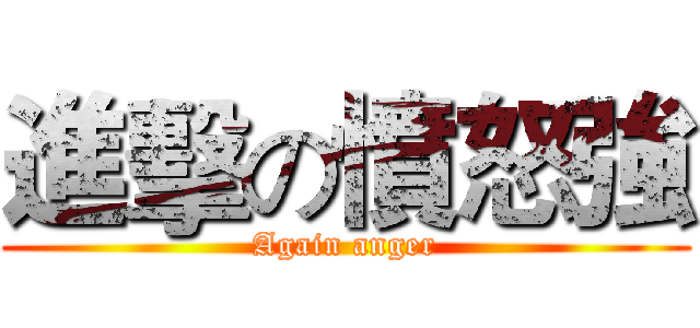 進擊の憤怒強 (Again anger)