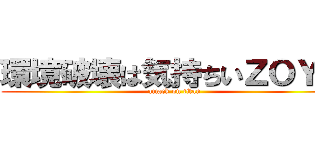 環境破壊は気持ちいＺＯＹ★ (attack on titan)