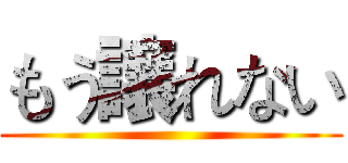 もう譲れない ()