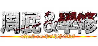 周屁＆學修 (attack on POPPERZ)