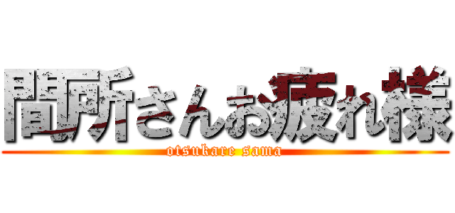 間所さんお疲れ様 (otsukare sama)