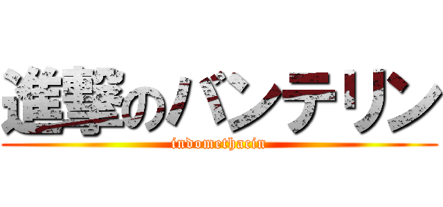 進撃のバンテリン (indomethacin)