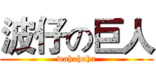 波仔の巨人 (wahahaha)