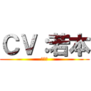 ＣＶ：若本 (ぶるわ)