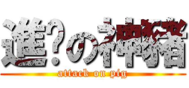 進擊の神豬 (attack on pig)