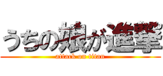 うちの娘が進撃 (attack on titan)