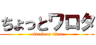 ちょっとワロタ (attack on titan)