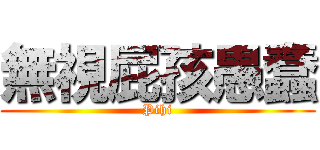 無視屁孩愚蠢 (Pihi)