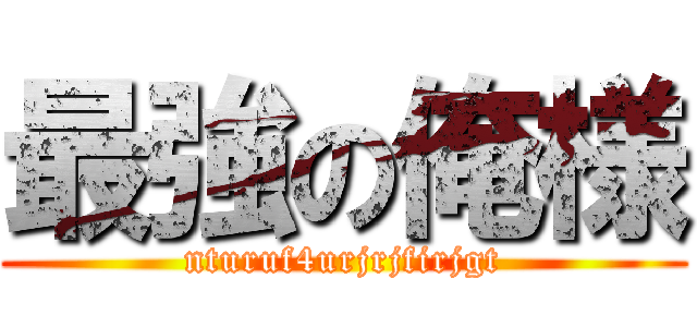 最強の俺様 (nturuf4urjrjfirjgt)