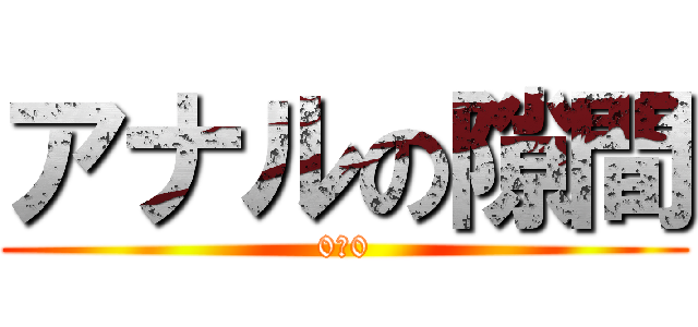 アナルの隙間 (0ー0)