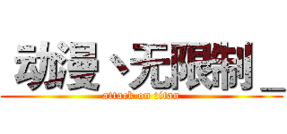  动漫丶无限制＿ (attack on titan)