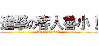進撃の客人魯小！ (attack on OF!)