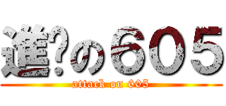 進擊の６０５ (attack on 605)