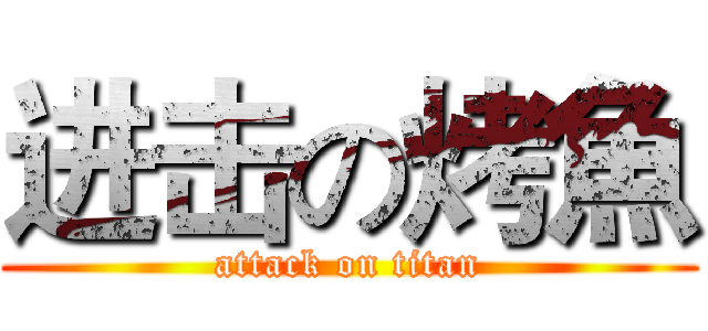 进击の烤魚 (attack on titan)
