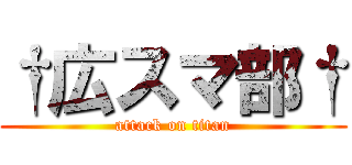†広スマ部† (attack on titan)