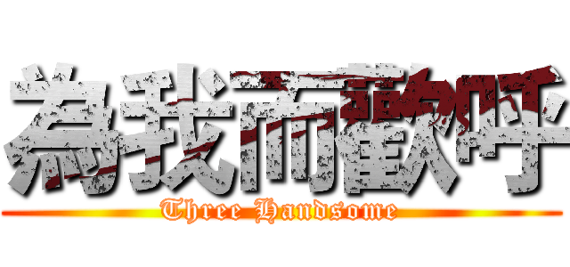 為我而歡呼 (Three Handsome)