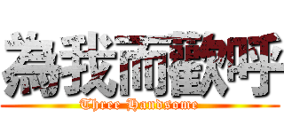 為我而歡呼 (Three Handsome)