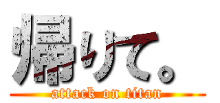 帰りて。 (attack on titan)